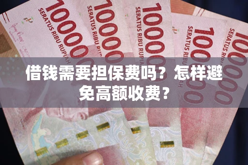 武汉借钱需要担保费吗？怎样避免高额收费？