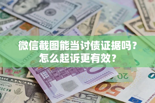 武汉微信截图能当讨债证据吗？怎么起诉更有效？