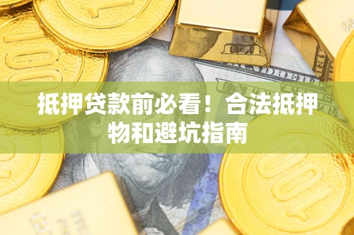 武汉抵押贷款前必看！合法抵押物和避坑指南