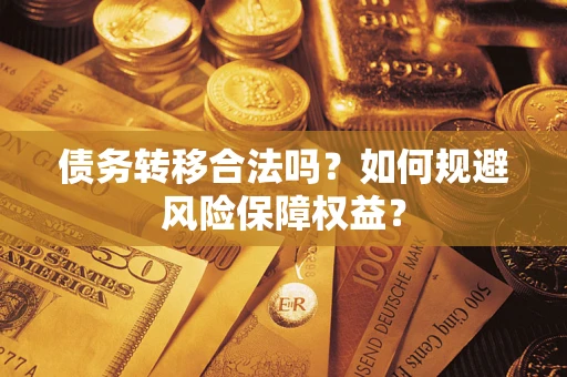 武汉债务转移合法吗？如何规避风险保障权益？