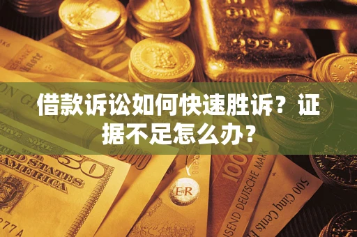 武汉借款诉讼如何快速胜诉？证据不足怎么办？