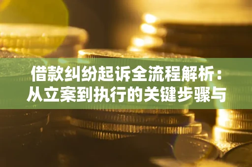武汉借款纠纷起诉全流程解析：从立案到执行的关键步骤与防败诉指南