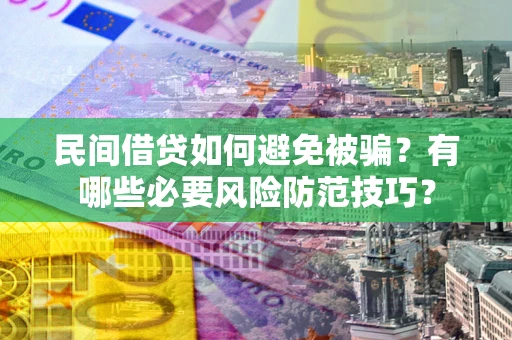 武汉民间借贷如何避免被骗？有哪些必要风险防范技巧？