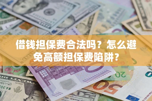 武汉借钱担保费合法吗？怎么避免高额担保费陷阱？