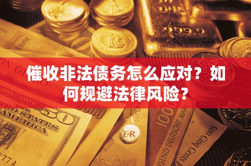 武汉催收非法债务怎么应对？如何规避法律风险？