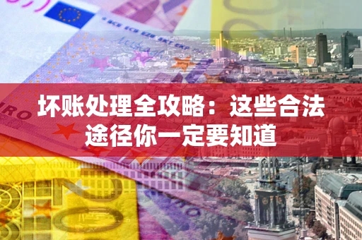 武汉坏账处理全攻略：这些合法途径你一定要知道