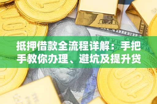 武汉抵押借款全流程详解：手把手教你办理、避坑及提升贷款额度
