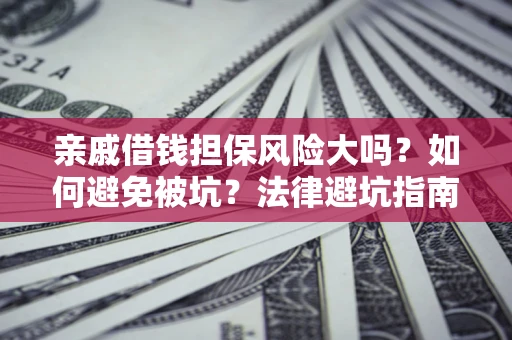 武汉亲戚借钱担保风险大吗？如何避免被坑？法律避坑指南