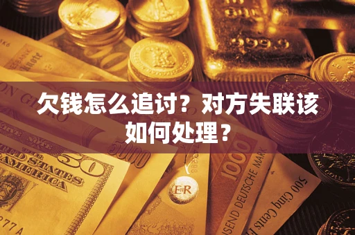 武汉欠钱怎么追讨？对方失联该如何处理？