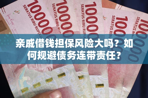武汉亲戚借钱担保风险大吗？如何规避债务连带责任？