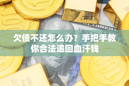 武汉欠债不还怎么办？手把手教你合法追回血汗钱