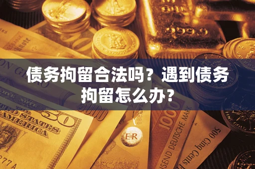 武汉债务拘留合法吗？遇到债务拘留怎么办？