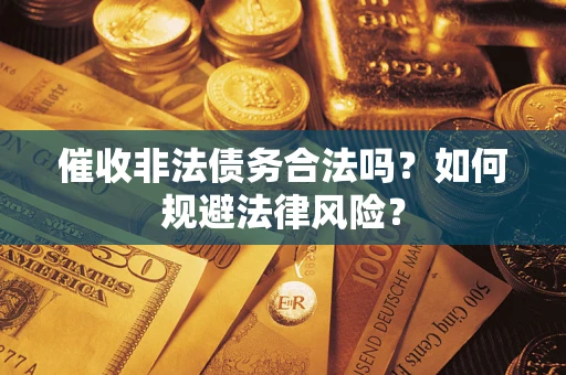 武汉催收非法债务合法吗？如何规避法律风险？