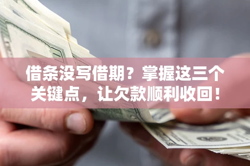 武汉借条没写借期？掌握这三个关键点，让欠款顺利收回！