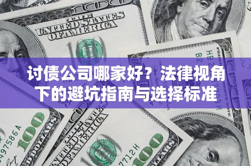 武汉讨债公司哪家好？法律视角下的避坑指南与选择标准