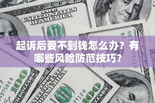 武汉起诉后要不到钱怎么办?有哪些风险防范技巧? 武汉起诉后要不到钱怎么办?有哪些风险防范技巧?