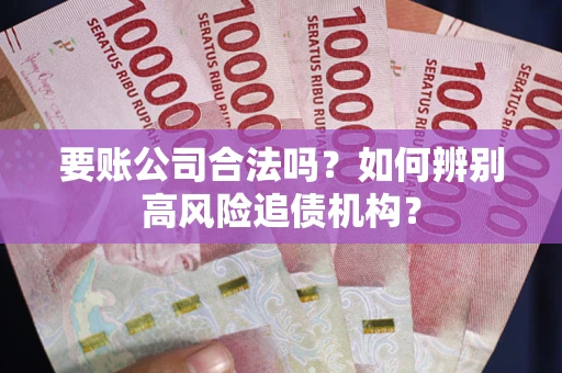 武汉要账公司合法吗？如何辨别高风险追债机构？