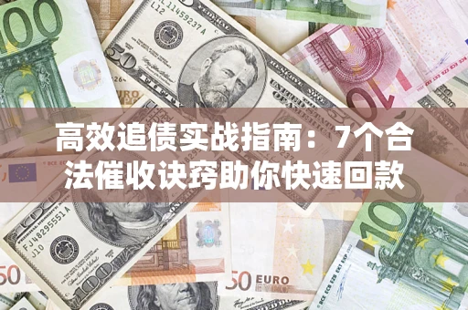 武汉高效追债实战指南：7个合法催收诀窍助你快速回款
