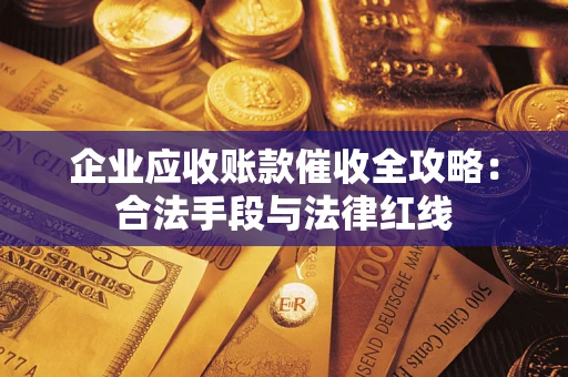 武汉企业应收账款催收全攻略：合法手段与法律红线