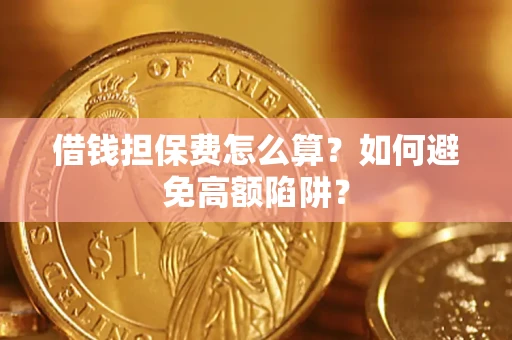 武汉借钱担保费怎么算？如何避免高额陷阱？
