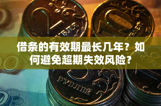 武汉借条的有效期最长几年？如何避免超期失效风险？