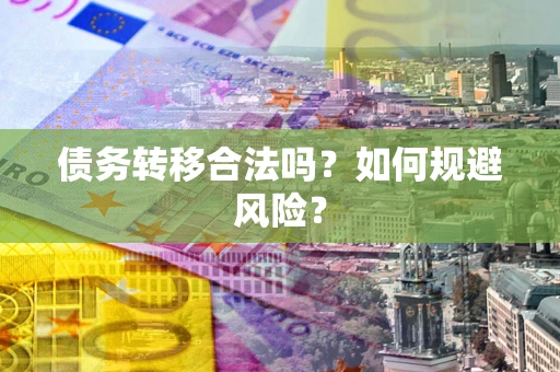 武汉债务转移合法吗？如何规避风险？
