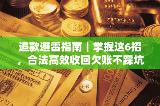 武汉追款避雷指南｜掌握这6招，合法高效收回欠账不踩坑