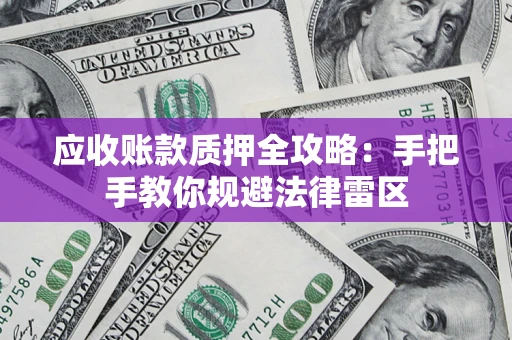 武汉应收账款质押全攻略：手把手教你规避法律雷区