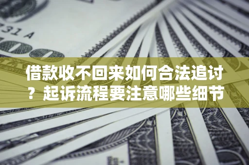 武汉借款收不回来如何合法追讨？起诉流程要注意哪些细节？