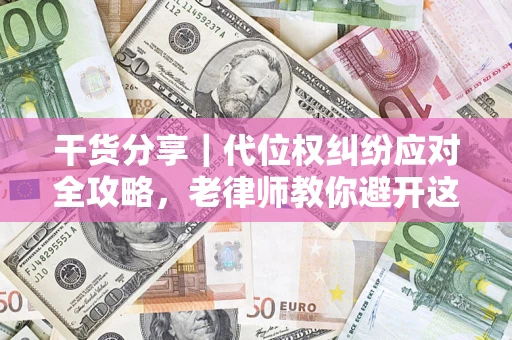 武汉干货分享｜代位权纠纷应对全攻略，老律师教你避开这5大雷区