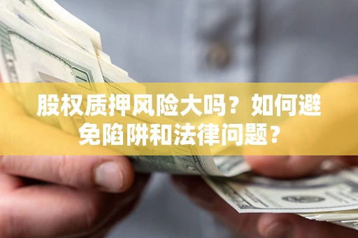 武汉股权质押风险大吗？如何避免陷阱和法律问题？