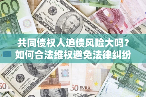 武汉共同债权人追债风险大吗？如何合法维权避免法律纠纷？
