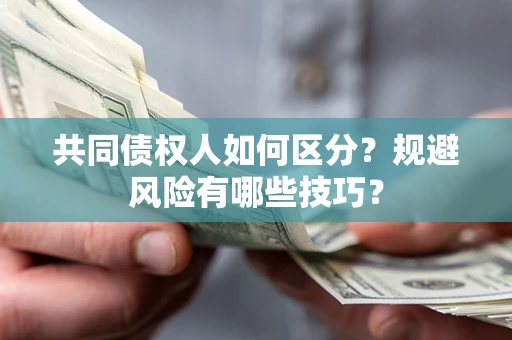 武汉共同债权人如何区分？规避风险有哪些技巧？