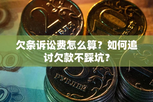 武汉欠条诉讼费怎么算？如何追讨欠款不踩坑？