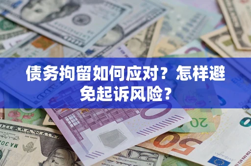 武汉债务拘留如何应对？怎样避免起诉风险？