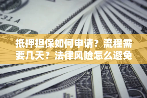 武汉抵押担保如何申请？流程需要几天？法律风险怎么避免？避坑指南