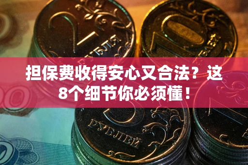 武汉担保费收得安心又合法？这8个细节你必须懂！