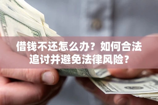 武汉借钱不还怎么办？如何合法追讨并避免法律风险？
