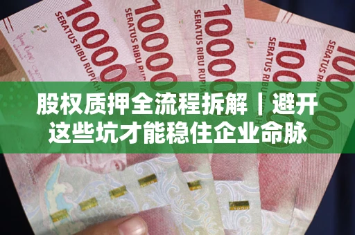 武汉股权质押全流程拆解｜避开这些坑才能稳住企业命脉