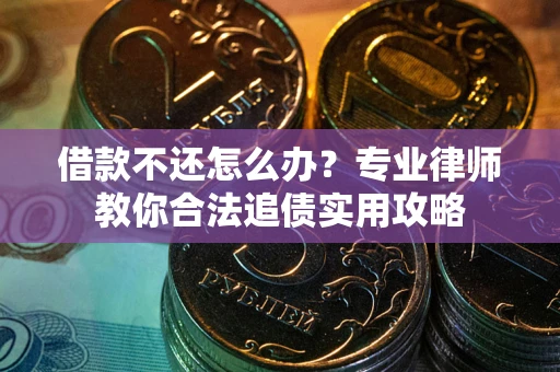 武汉借款不还怎么办？专业律师教你合法追债实用攻略