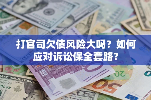 武汉打官司欠债风险大吗？如何应对诉讼保全套路？