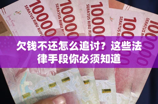 武汉欠钱不还怎么追讨？这些法律手段你必须知道