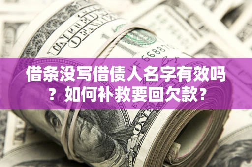 武汉借条没写借债人名字有效吗？如何补救要回欠款？
