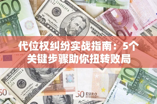 武汉代位权纠纷实战指南：5个关键步骤助你扭转败局