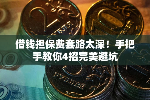 武汉借钱担保费套路太深！手把手教你4招完美避坑