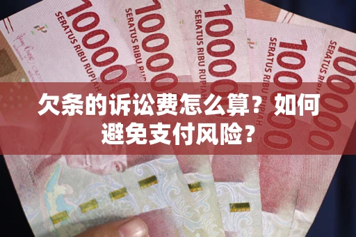武汉欠条的诉讼费怎么算？如何避免支付风险？