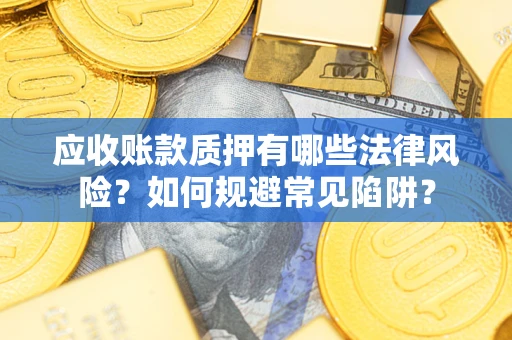 武汉应收账款质押有哪些法律风险？如何规避常见陷阱？