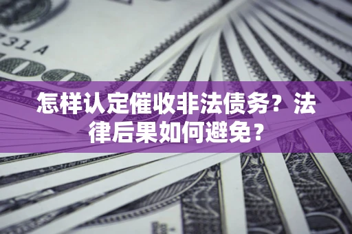 武汉怎样认定催收非法债务？法律后果如何避免？