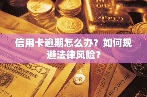武汉信用卡逾期怎么办？如何规避法律风险？