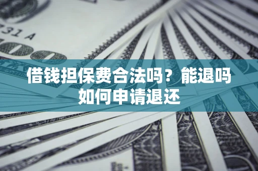 武汉借钱担保费合法吗？能退吗如何申请退还